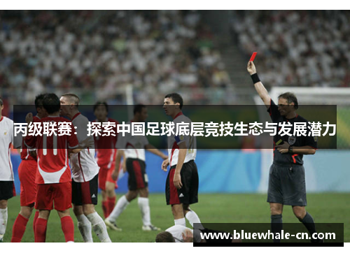 丙级联赛：探索中国足球底层竞技生态与发展潜力