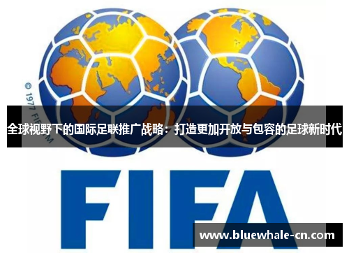 全球视野下的国际足联推广战略：打造更加开放与包容的足球新时代