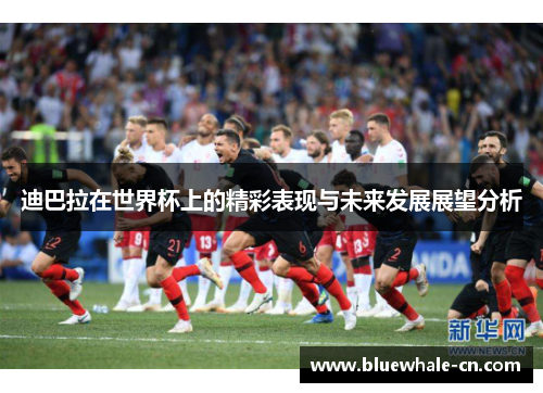 迪巴拉在世界杯上的精彩表现与未来发展展望分析