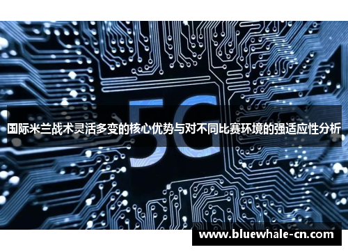 国际米兰战术灵活多变的核心优势与对不同比赛环境的强适应性分析