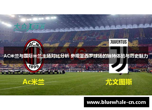AC米兰与国际米兰主场对比分析 参观圣西罗球场的独特体验与历史魅力