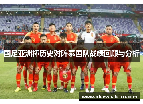 国足亚洲杯历史对阵泰国队战绩回顾与分析