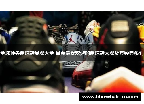 全球顶尖篮球鞋品牌大全 盘点最受欢迎的篮球鞋大牌及其经典系列