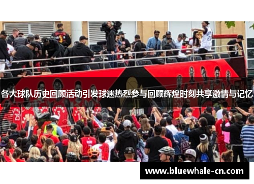 各大球队历史回顾活动引发球迷热烈参与回顾辉煌时刻共享激情与记忆