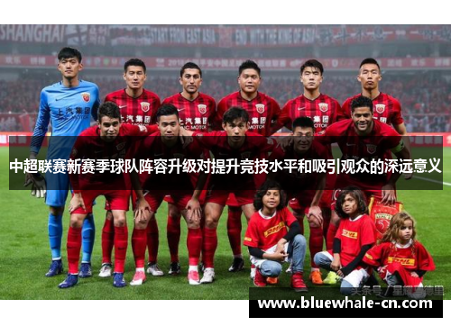 中超联赛新赛季球队阵容升级对提升竞技水平和吸引观众的深远意义