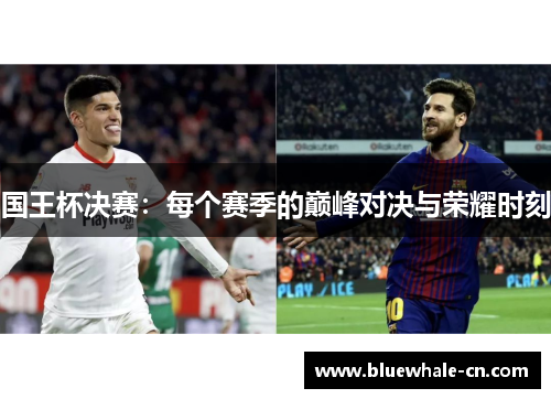 国王杯决赛：每个赛季的巅峰对决与荣耀时刻