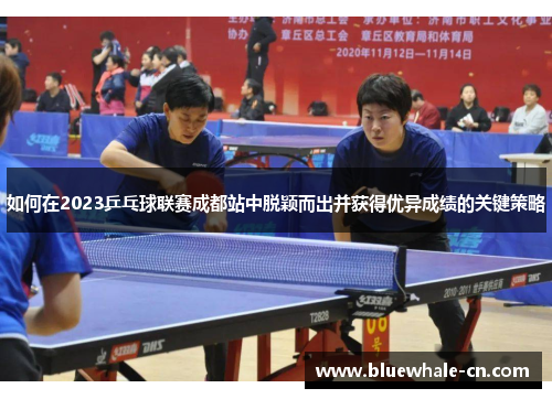 如何在2023乒乓球联赛成都站中脱颖而出并获得优异成绩的关键策略