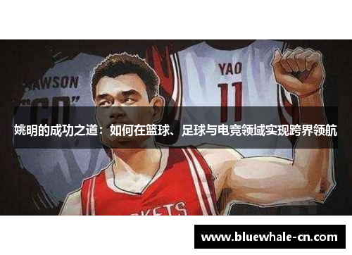 姚明的成功之道：如何在篮球、足球与电竞领域实现跨界领航