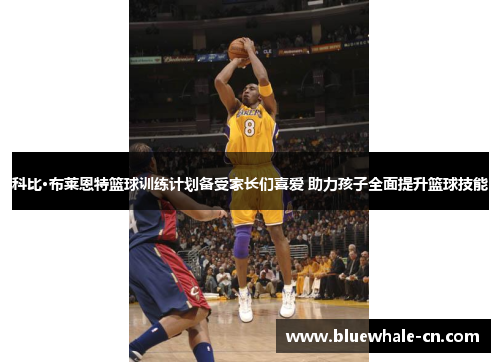科比·布莱恩特篮球训练计划备受家长们喜爱 助力孩子全面提升篮球技能