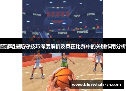 篮球明星防守技巧深度解析及其在比赛中的关键作用分析