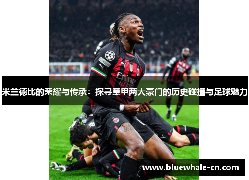 米兰德比的荣耀与传承：探寻意甲两大豪门的历史碰撞与足球魅力