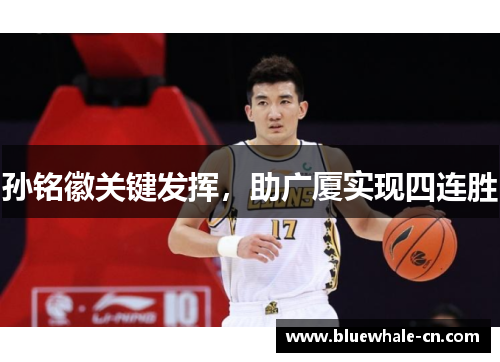 孙铭徽关键发挥，助广厦实现四连胜