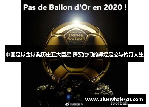 中国足球金球奖历史五大巨星 探索他们的辉煌足迹与传奇人生