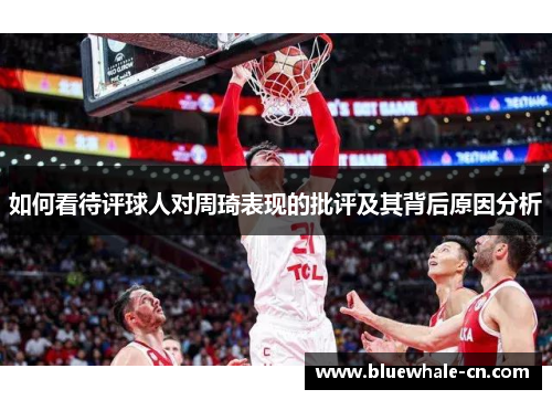 如何看待评球人对周琦表现的批评及其背后原因分析