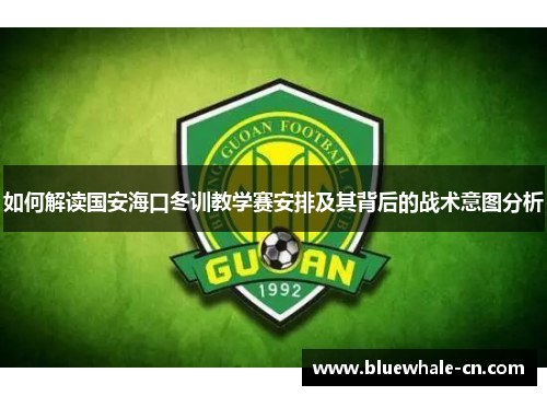 如何解读国安海口冬训教学赛安排及其背后的战术意图分析