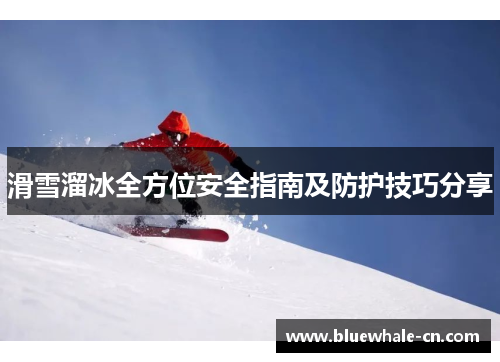 滑雪溜冰全方位安全指南及防护技巧分享